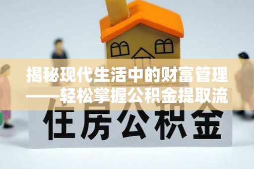 宣州揭秘现代生活中的财富管理——轻松掌握公积金提取流程的艺术