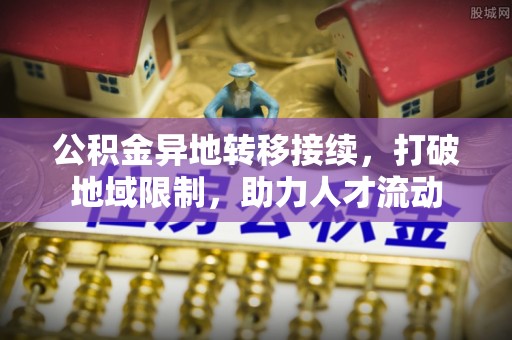 宣州公积金异地转移接续，打破地域限制，助力人才流动