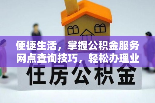 宣州便捷生活，掌握公积金服务网点查询技巧，轻松办理业务