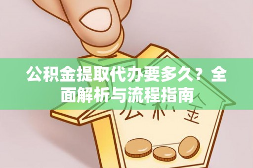 宣州公积金提取代办要多久？全面解析与流程指南
