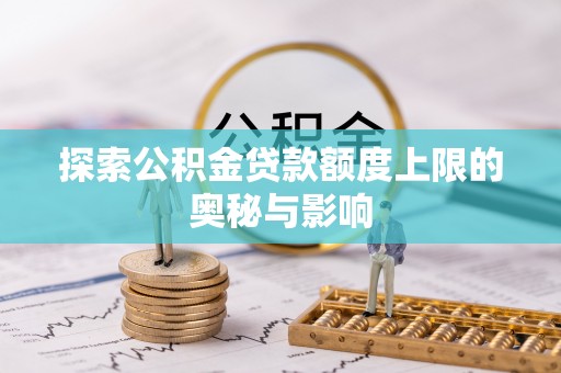 宣州探索公积金贷款额度上限的奥秘与影响