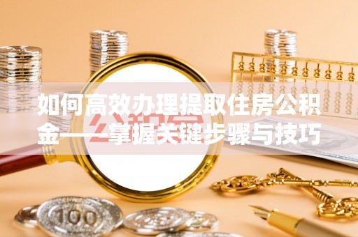 宣州如何高效办理提取住房公积金——掌握关键步骤与技巧