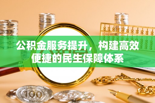 宣州公积金服务提升，构建高效便捷的民生保障体系