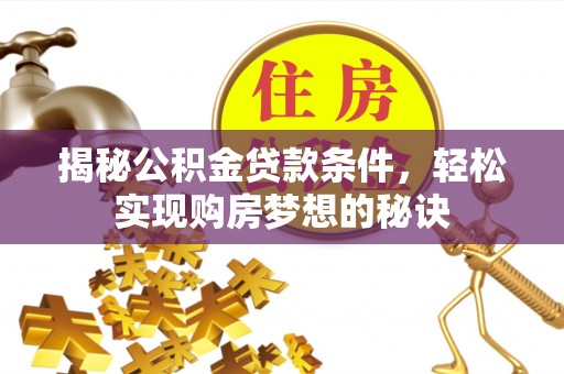 宣州揭秘公积金贷款条件，轻松实现购房梦想的秘诀