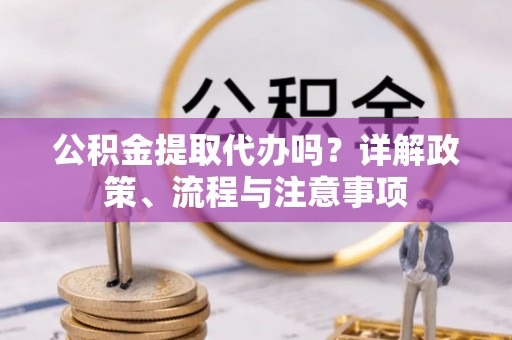 宣州公积金提取代办吗？详解政策、流程与注意事项