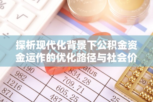 宣州探析现代化背景下公积金资金运作的优化路径与社会价值