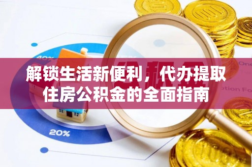宣州解锁生活新便利，代办提取住房公积金的全面指南