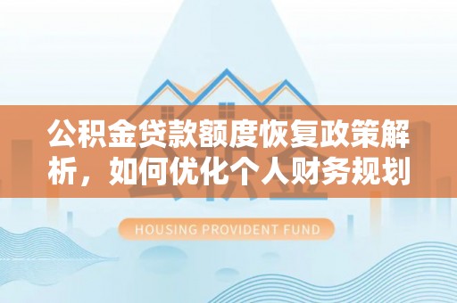 宣州公积金贷款额度恢复政策解析，如何优化个人财务规划