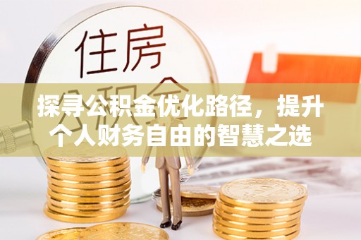宣州探寻公积金优化路径，提升个人财务自由的智慧之选