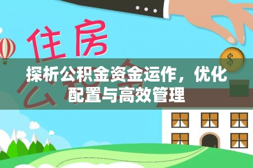 宣州探析公积金资金运作，优化配置与高效管理