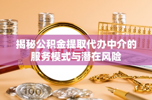 宣州揭秘公积金提取代办中介的服务模式与潜在风险