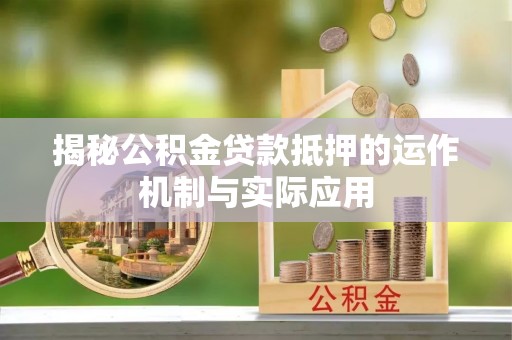 宣州揭秘公积金贷款抵押的运作机制与实际应用