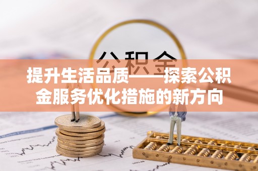 宣州提升生活品质——探索公积金服务优化措施的新方向