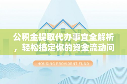 宣州公积金提取代办事宜全解析，轻松搞定你的资金流动问题