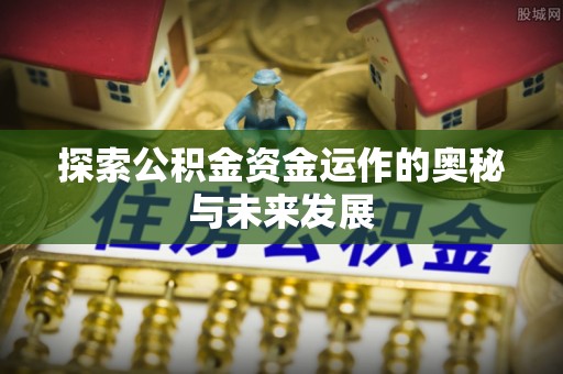 宣州探索公积金资金运作的奥秘与未来发展