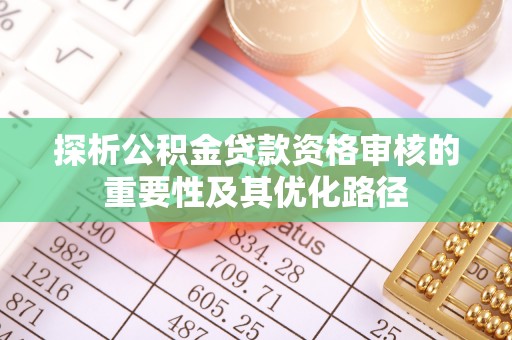宣州探析公积金贷款资格审核的重要性及其优化路径