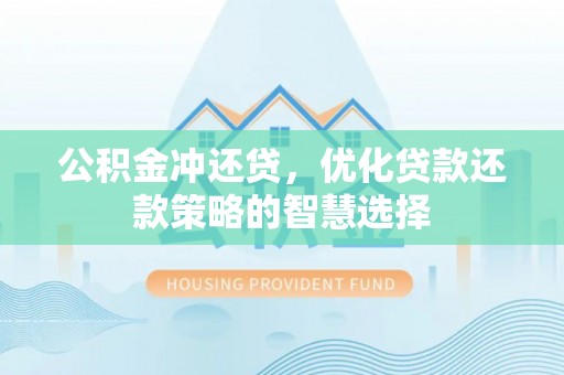 宣州公积金冲还贷，优化贷款还款策略的智慧选择