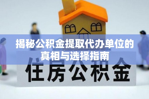 宣州揭秘公积金提取代办单位的真相与选择指南