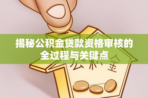 宣州揭秘公积金贷款资格审核的全过程与关键点
