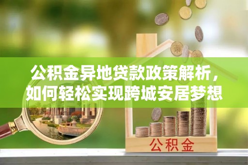 宣州公积金异地贷款政策解析，如何轻松实现跨城安居梦想