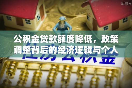 宣州公积金贷款额度降低，政策调整背后的经济逻辑与个人应对策略