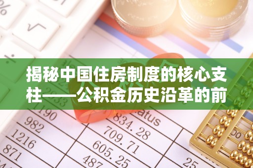 宣州揭秘中国住房制度的核心支柱——公积金历史沿革的前世今生