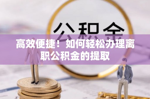 宣州高效便捷！如何轻松办理离职公积金的提取