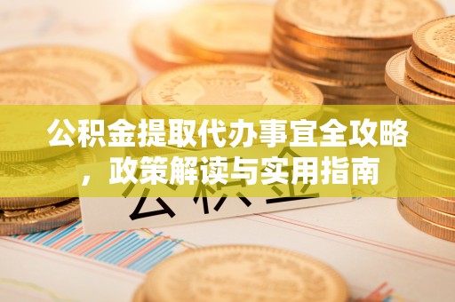 宣州公积金提取代办事宜全攻略，政策解读与实用指南