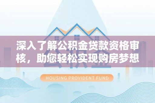 宣州深入了解公积金贷款资格审核，助您轻松实现购房梦想