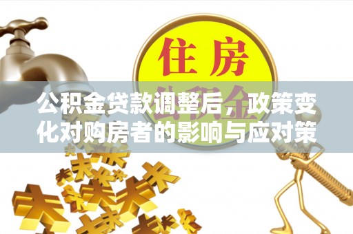 宣州公积金贷款调整后，政策变化对购房者的影响与应对策略