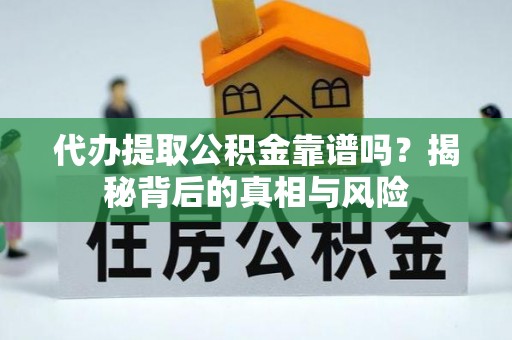 宣州代办提取公积金靠谱吗？揭秘背后的真相与风险