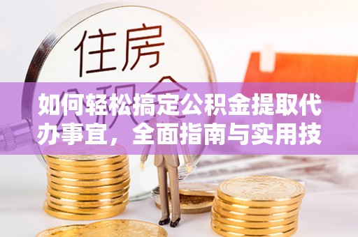 宣州如何轻松搞定公积金提取代办事宜，全面指南与实用技巧