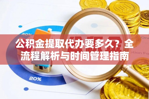 宣州公积金提取代办要多久？全流程解析与时间管理指南
