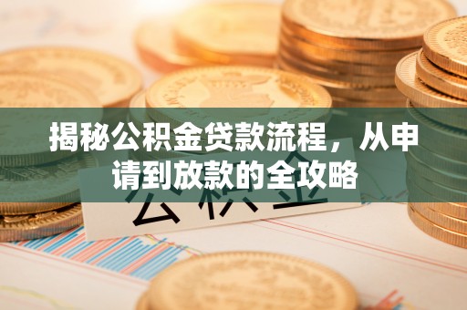 宣州揭秘公积金贷款流程，从申请到放款的全攻略