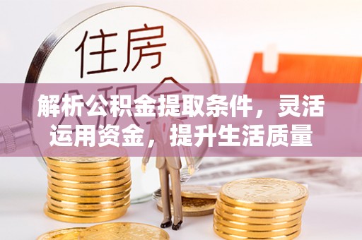 宣州解析公积金提取条件，灵活运用资金，提升生活质量