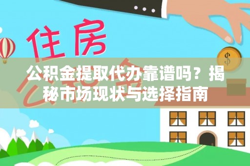 宣州公积金提取代办靠谱吗？揭秘市场现状与选择指南