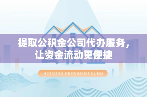 宣州提取公积金公司代办服务，让资金流动更便捷