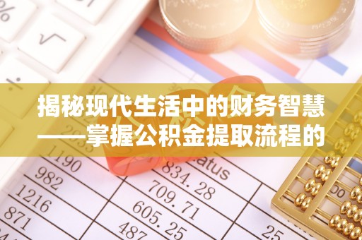 宣州揭秘现代生活中的财务智慧——掌握公积金提取流程的关键步骤