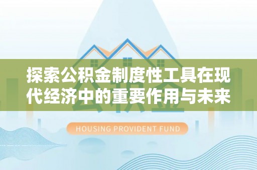 宣州探索公积金制度性工具在现代经济中的重要作用与未来发展趋势