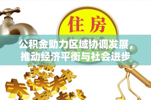 宣州公积金助力区域协调发展，推动经济平衡与社会进步