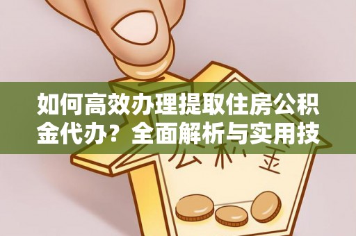 宣州如何高效办理提取住房公积金代办？全面解析与实用技巧