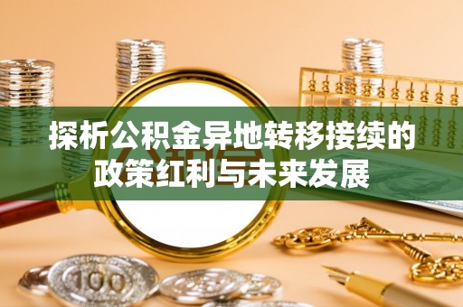 宣州探析公积金异地转移接续的政策红利与未来发展