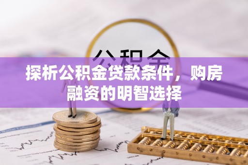 宣州探析公积金贷款条件，购房融资的明智选择