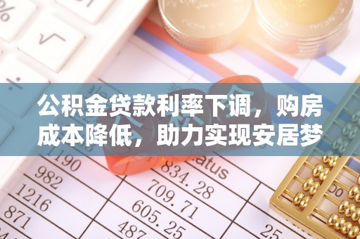 宣州公积金贷款利率下调，购房成本降低，助力实现安居梦想