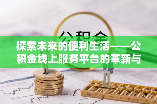宣州探索未来的便利生活——公积金线上服务平台的革新与影响