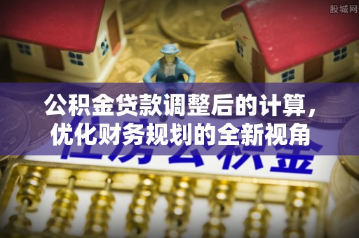 宣州公积金贷款调整后的计算，优化财务规划的全新视角