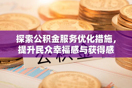 宣州探索公积金服务优化措施，提升民众幸福感与获得感