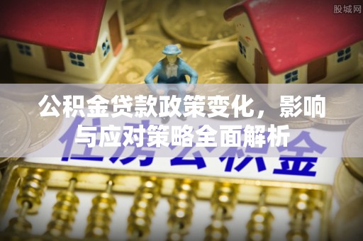 宣州公积金贷款政策变化，影响与应对策略全面解析