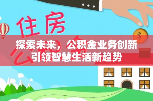 宣州探索未来，公积金业务创新引领智慧生活新趋势
