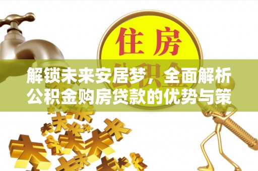 宣州解锁未来安居梦，全面解析公积金购房贷款的优势与策略